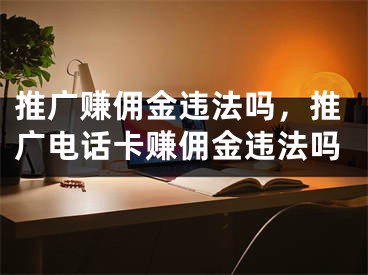 推廣賺傭金違法嗎，推廣電話卡賺傭金違法嗎