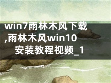 win7雨林木風(fēng)下載,雨林木風(fēng)win10安裝教程視頻_1