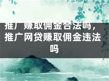 推廣賺取傭金合法嗎，推廣網(wǎng)貸賺取傭金違法嗎