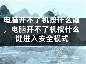 電腦開不了機按什么鍵，電腦開不了機按什么鍵進入安全模式