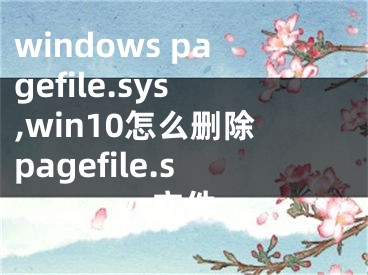 windows pagefile.sys,win10怎么刪除pagefile.sys文件