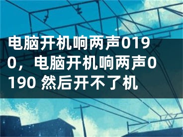 電腦開機響兩聲0190，電腦開機響兩聲0190 然后開不了機