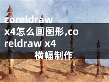 coreldraw x4怎么畫圖形,coreldraw x4橫幅制作