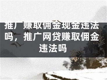 推廣賺取傭金現(xiàn)金違法嗎，推廣網(wǎng)貸賺取傭金違法嗎