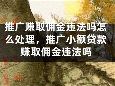 推廣賺取傭金違法嗎怎么處理，推廣小額貸款賺取傭金違法嗎