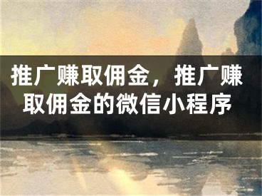 推廣賺取傭金，推廣賺取傭金的微信小程序