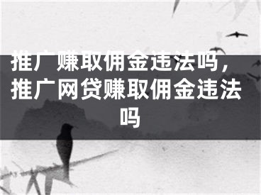 推廣賺取傭金違法嗎，推廣網(wǎng)貸賺取傭金違法嗎