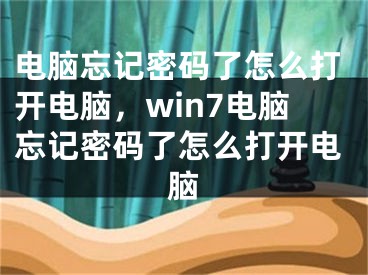 電腦忘記密碼了怎么打開電腦，win7電腦忘記密碼了怎么打開電腦