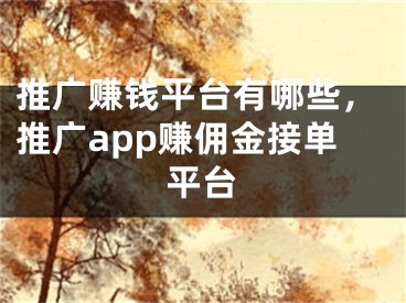 推廣賺錢平臺有哪些，推廣app賺傭金接單平臺