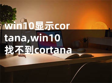 win10顯示cortana,win10找不到cortana