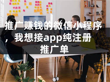 推廣賺錢的微信小程序，我想接app純注冊(cè)推廣單