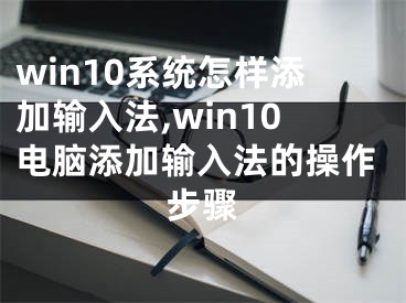 win10系統(tǒng)怎樣添加輸入法,win10電腦添加輸入法的操作步驟