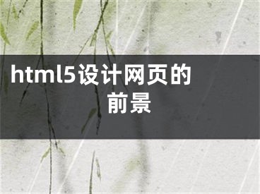 html5設計網(wǎng)頁的前景