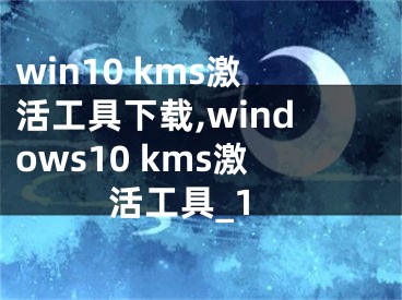 win10 kms激活工具下載,windows10 kms激活工具_(dá)1