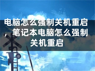 電腦怎么強(qiáng)制關(guān)機(jī)重啟，筆記本電腦怎么強(qiáng)制關(guān)機(jī)重啟