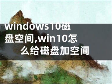 windows10磁盤空間,win10怎么給磁盤加空間