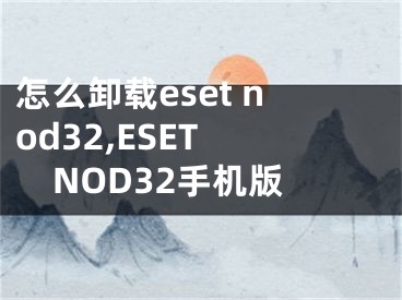 怎么卸載eset nod32,ESET NOD32手機版