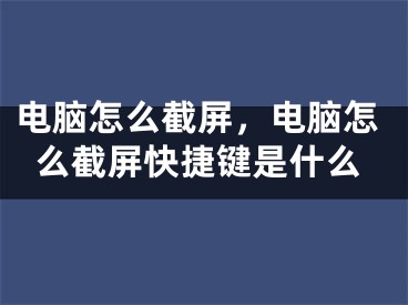 電腦怎么截屏，電腦怎么截屏快捷鍵是什么