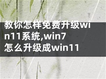 教你怎樣免費(fèi)升級(jí)win11系統(tǒng),win7怎么升級(jí)成win11