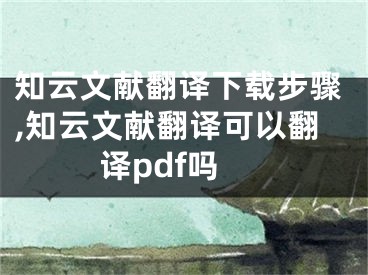 知云文獻(xiàn)翻譯下載步驟,知云文獻(xiàn)翻譯可以翻譯pdf嗎