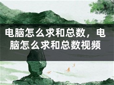 電腦怎么求和總數(shù)，電腦怎么求和總數(shù)視頻