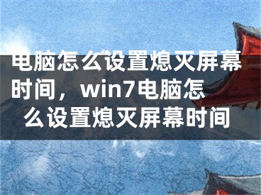 電腦怎么設(shè)置熄滅屏幕時(shí)間，win7電腦怎么設(shè)置熄滅屏幕時(shí)間