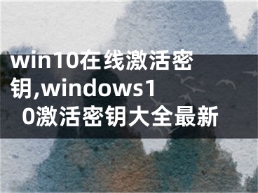 win10在線激活密鑰,windows10激活密鑰大全最新