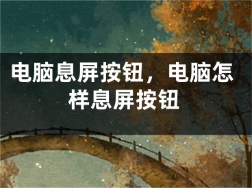 電腦息屏按鈕，電腦怎樣息屏按鈕