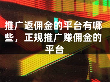 推廣返傭金的平臺有哪些，正規(guī)推廣賺傭金的平臺