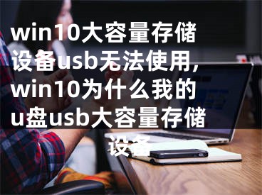 win10大容量存儲(chǔ)設(shè)備usb無法使用,win10為什么我的u盤usb大容量存儲(chǔ)設(shè)備