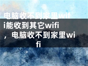 電腦收不到家里wifi能收到其它wifi，電腦收不到家里wifi