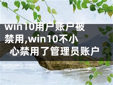 win10用戶賬戶被禁用,win10不小心禁用了管理員賬戶