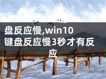 windows10鍵盤反應(yīng)慢,win10鍵盤反應(yīng)慢3秒才有反應(yīng)