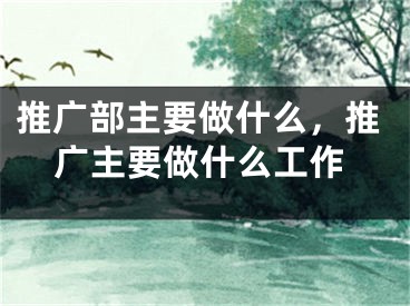 推廣部主要做什么，推廣主要做什么工作