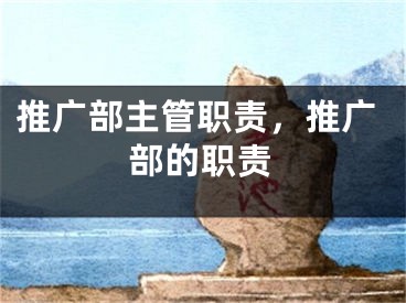 推廣部主管職責(zé)，推廣部的職責(zé)