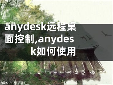 anydesk遠(yuǎn)程桌面控制,anydesk如何使用