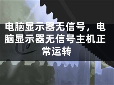 電腦顯示器無信號，電腦顯示器無信號主機(jī)正常運(yùn)轉(zhuǎn)