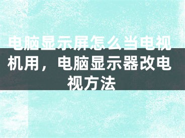 電腦顯示屏怎么當(dāng)電視機用，電腦顯示器改電視方法