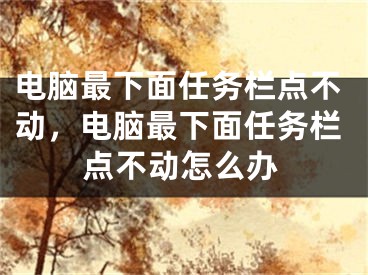 電腦最下面任務(wù)欄點(diǎn)不動(dòng)，電腦最下面任務(wù)欄點(diǎn)不動(dòng)怎么辦