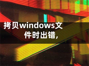 拷貝windows文件時出錯,