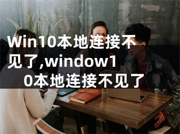 Win10本地連接不見了,window10本地連接不見了