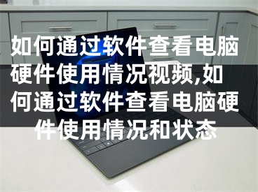 如何通過(guò)軟件查看電腦硬件使用情況視頻,如何通過(guò)軟件查看電腦硬件使用情況和狀態(tài)