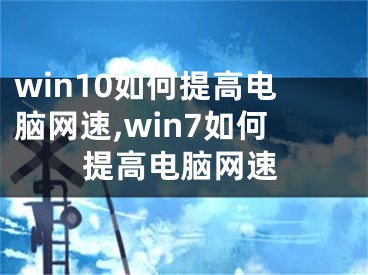 win10如何提高電腦網(wǎng)速,win7如何提高電腦網(wǎng)速