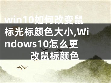 win10如何改變鼠標(biāo)光標(biāo)顏色大小,Windows10怎么更改鼠標(biāo)顏色