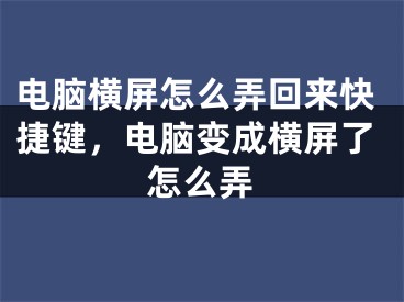 電腦橫屏怎么弄回來快捷鍵，電腦變成橫屏了怎么弄