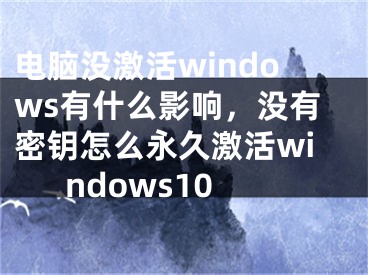 電腦沒激活windows有什么影響，沒有密鑰怎么永久激活windows10