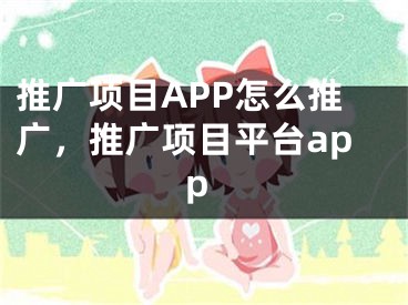 推廣項目APP怎么推廣，推廣項目平臺app