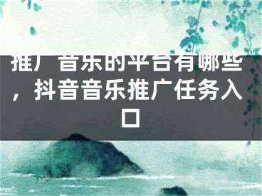 推廣音樂的平臺(tái)有哪些，抖音音樂推廣任務(wù)入口