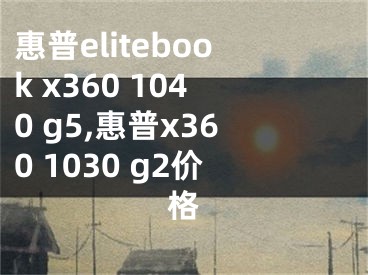 惠普elitebook x360 1040 g5,惠普x360 1030 g2價格