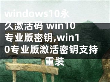 windows10永久激活碼 win10專業(yè)版密鑰,win10專業(yè)版激活密鑰支持重裝